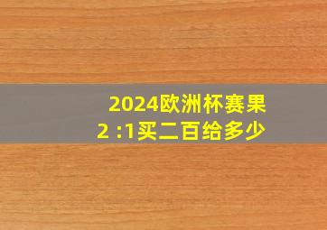 2024欧洲杯赛果2 :1买二百给多少